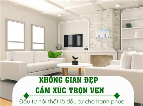 KHÔNG GIAN ĐẸP, CẢM XÚC TRỌN VẸN - ĐẦU TƯ NỘI THẤT LÀ ĐẦU TƯ CHO HẠNH PHÚC